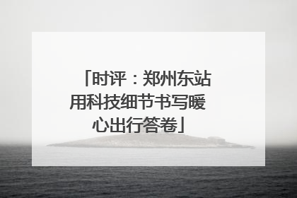 时评：郑州东站用科技细节书写暖心出行答卷