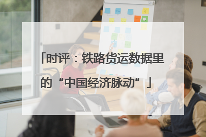 时评：铁路货运数据里的“中国经济脉动”