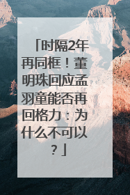 时隔2年再同框！董明珠回应孟羽童能否再回格力：为什么不可以？