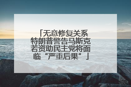无意修复关系 特朗普警告马斯克若资助民主党将面临“严重后果”