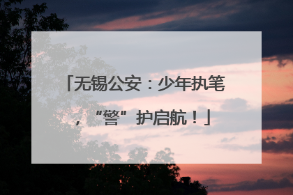 无锡公安：少年执笔，“警”护启航！