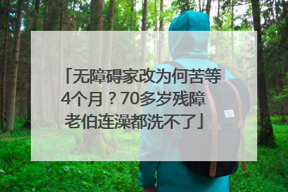 无障碍家改为何苦等4个月？70多岁残障老伯连澡都洗不了