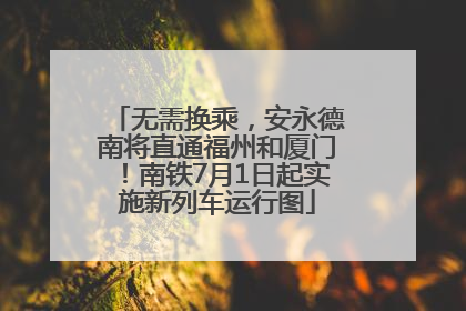 无需换乘，安永德南将直通福州和厦门！南铁7月1日起实施新列车运行图