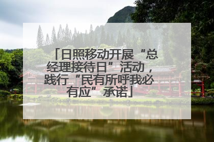 日照移动开展“总经理接待日”活动，践行“民有所呼我必有应”承诺
