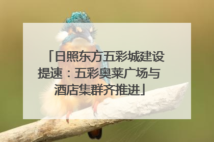 日照东方五彩城建设提速：五彩奥莱广场与酒店集群齐推进