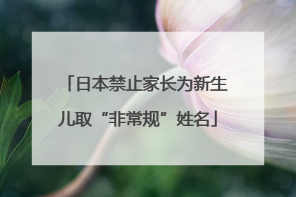 日本禁止家长为新生儿取“非常规”姓名