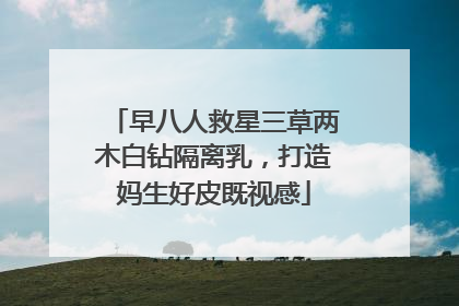 早八人救星三草两木白钻隔离乳，打造妈生好皮既视感