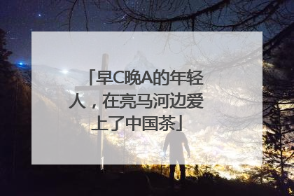 早C晚A的年轻人，在亮马河边爱上了中国茶