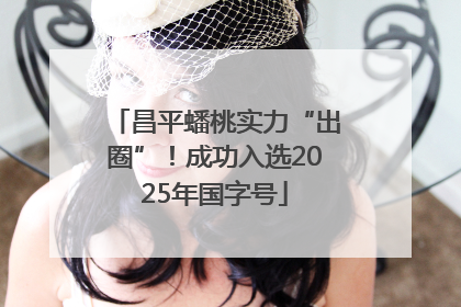 昌平蟠桃实力“出圈”！成功入选2025年国字号