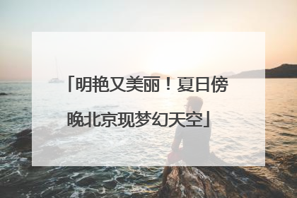 明艳又美丽！夏日傍晚北京现梦幻天空