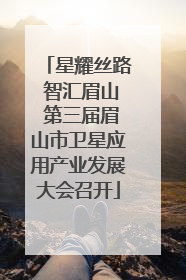 星耀丝路 智汇眉山 第三届眉山市卫星应用产业发展大会召开