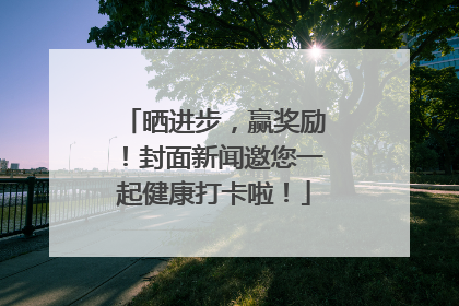 晒进步，赢奖励！封面新闻邀您一起健康打卡啦！