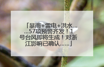 暴雨+雷电+洪水……57项预警齐发！1号台风即将生成！对浙江影响已确认……