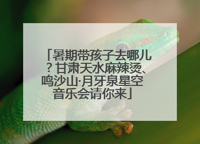 暑期带孩子去哪儿？甘肃天水麻辣烫、鸣沙山·月牙泉星空音乐会请你来