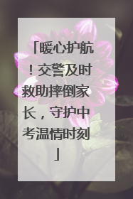 暖心护航！交警及时救助摔倒家长，守护中考温情时刻
