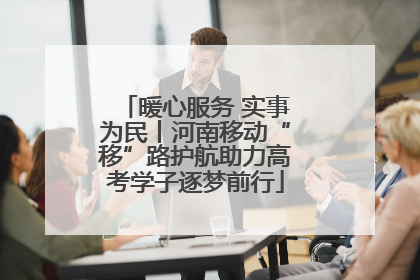 暖心服务 实事为民丨河南移动“移”路护航助力高考学子逐梦前行