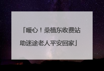 暖心！桑植东收费站助迷途老人平安回家