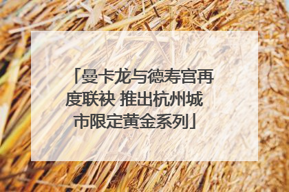 曼卡龙与德寿宫再度联袂 推出杭州城市限定黄金系列