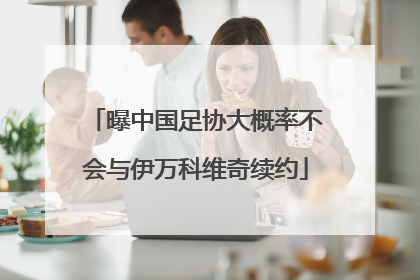 曝中国足协大概率不会与伊万科维奇续约
