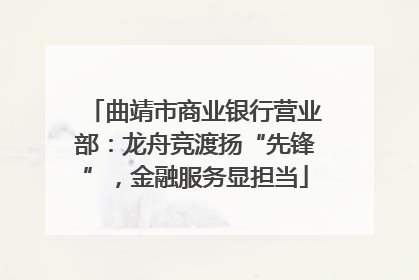 曲靖市商业银行营业部：龙舟竞渡扬“先锋”，金融服务显担当
