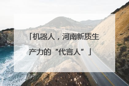 机器人，河南新质生产力的“代言人”