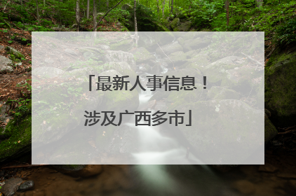 最新人事信息！涉及广西多市
