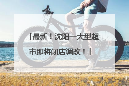 最新！沈阳一大型超市即将闭店调改！