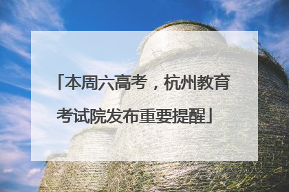 本周六高考，杭州教育考试院发布重要提醒