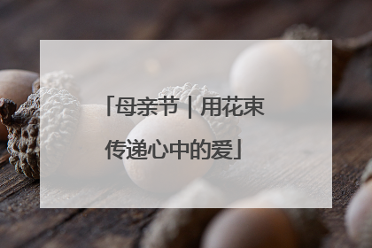 母亲节｜用花束传递心中的爱
