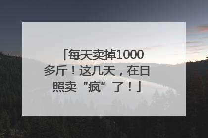 每天卖掉1000多斤！这几天，在日照卖“疯”了！