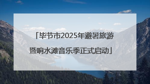 毕节市2025年避暑旅游暨响水滩音乐季正式启动