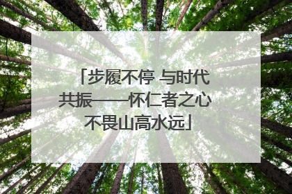 步履不停 与时代共振——怀仁者之心 不畏山高水远
