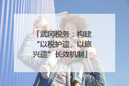 武冈税务：构建“以税护遗、以旅兴遗”长效机制