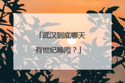 武汉到底哪天有世纪晚霞？