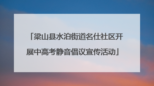 梁山县水泊街道名仕社区开展中高考静音倡议宣传活动