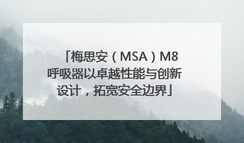 梅思安（MSA）M8呼吸器以卓越性能与创新设计，拓宽安全边界