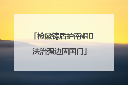 检徽铸盾护南疆 法治强边固国门