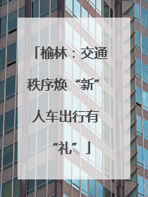 榆林：交通秩序焕“新” 人车出行有“礼”