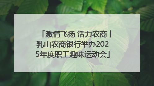 激情飞扬 活力农商丨乳山农商银行举办2025年度职工趣味运动会
