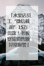 水果店员工“微信截胡”15万货款！老板察觉销售额异常报警