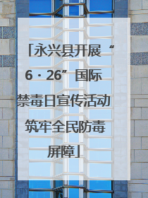 永兴县开展“6・26”国际禁毒日宣传活动 筑牢全民防毒屏障