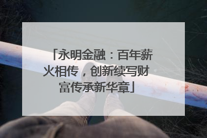 永明金融：百年薪火相传，创新续写财富传承新华章