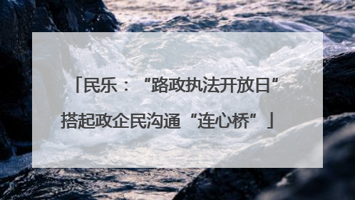 民乐：“路政执法开放日”搭起政企民沟通“连心桥”