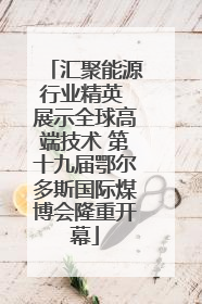汇聚能源行业精英 展示全球高端技术 第十九届鄂尔多斯国际煤博会隆重开幕