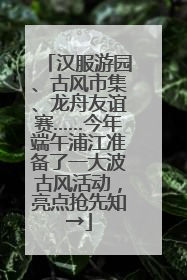 汉服游园、古风市集、龙舟友谊赛……今年端午浦江准备了一大波古风活动，亮点抢先知→