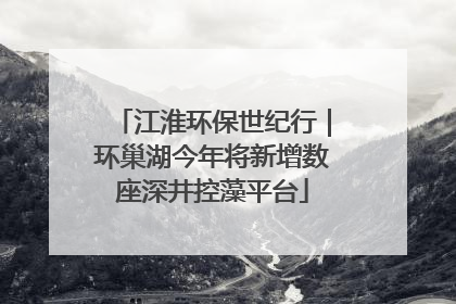 江淮环保世纪行｜环巢湖今年将新增数座深井控藻平台