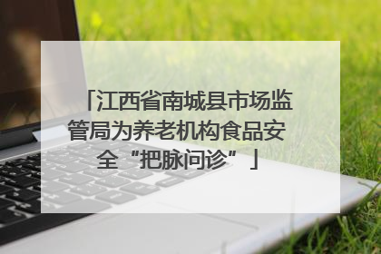 江西省南城县市场监管局为养老机构食品安全“把脉问诊”