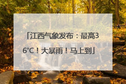 江西气象发布：最高36℃！大暴雨！马上到