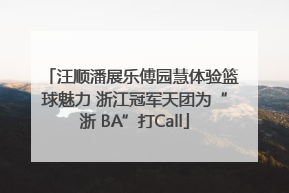 汪顺潘展乐傅园慧体验篮球魅力 浙江冠军天团为“浙 BA”打Call