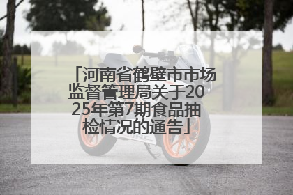 河南省鹤壁市市场监督管理局关于2025年第7期食品抽检情况的通告